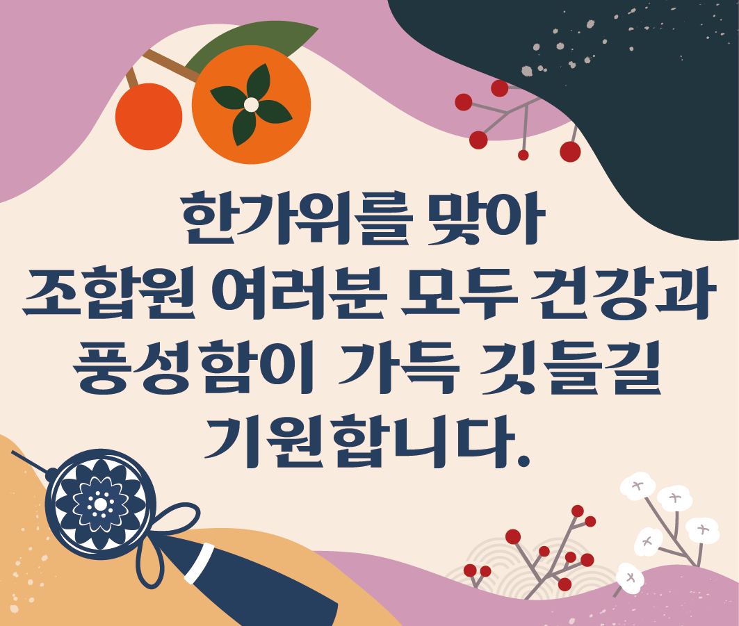 한가위를 맞아 조합원 여러분 모두 건강과 풍성함이 가득 깃들길 기원합니다. 사진